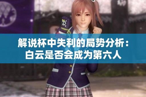 解说杯中失利的局势分析：白云是否会成为第六人