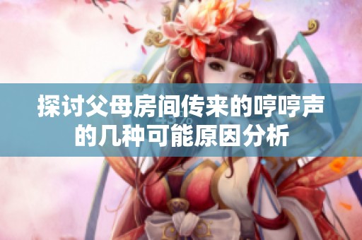 探讨父母房间传来的哼哼声的几种可能原因分析