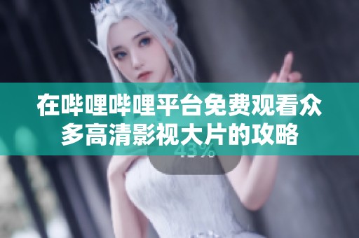 在哔哩哔哩平台免费观看众多高清影视大片的攻略