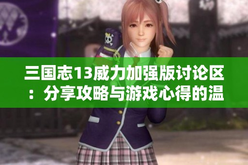 三国志13威力加强版讨论区：分享攻略与游戏心得的温馨社区