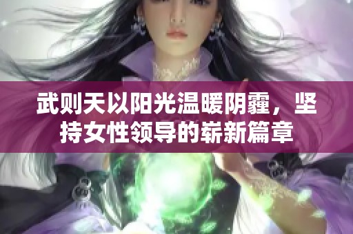 武则天以阳光温暖阴霾，坚持女性领导的崭新篇章
