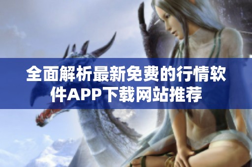全面解析最新免费的行情软件APP下载网站推荐