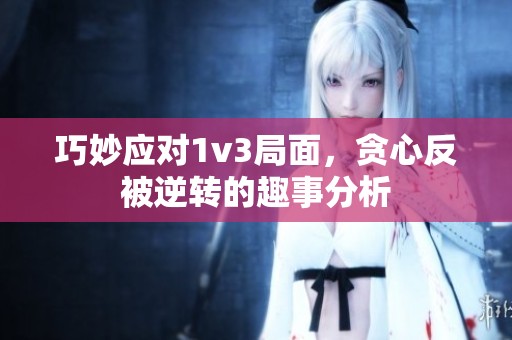 巧妙应对1v3局面，贪心反被逆转的趣事分析