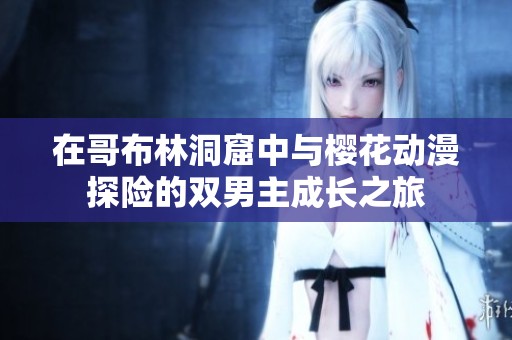 在哥布林洞窟中与樱花动漫探险的双男主成长之旅