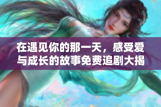 在遇见你的那一天，感受爱与成长的故事免费追剧大揭秘