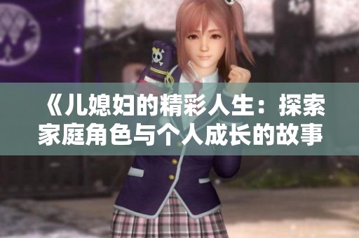 《儿媳妇的精彩人生：探索家庭角色与个人成长的故事》