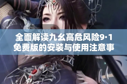 全面解读九幺高危风险9·1免费版的安装与使用注意事项