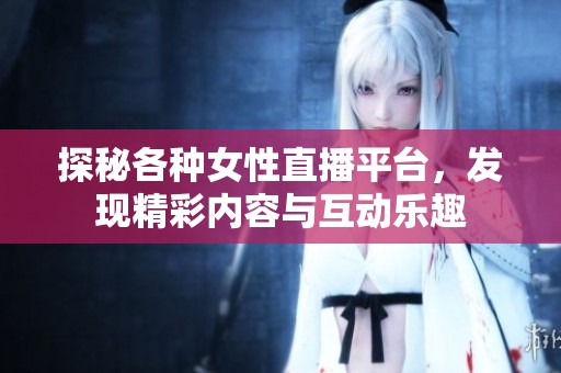 探秘各种女性直播平台，发现精彩内容与互动乐趣