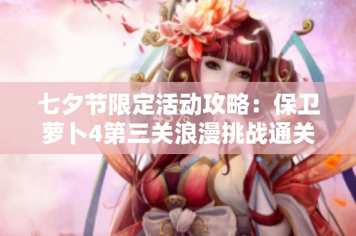 七夕节限定活动攻略：保卫萝卜4第三关浪漫挑战通关秘籍分享