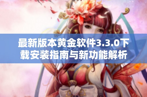 最新版本黄金软件3.3.0下载安装指南与新功能解析