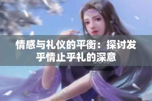 情感与礼仪的平衡：探讨发乎情止乎礼的深意