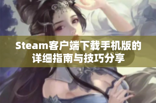 Steam客户端下载手机版的详细指南与技巧分享