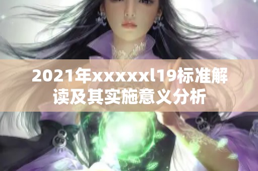 2021年xxxxxl19标准解读及其实施意义分析