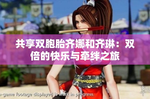 共享双胞胎齐娜和齐琳：双倍的快乐与牵绊之旅