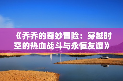 《乔乔的奇妙冒险：穿越时空的热血战斗与永恒友谊》
