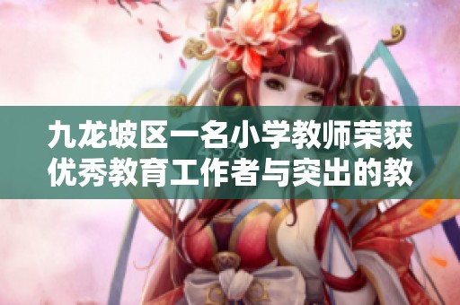 九龙坡区一名小学教师荣获优秀教育工作者与突出的教学成绩双重荣誉