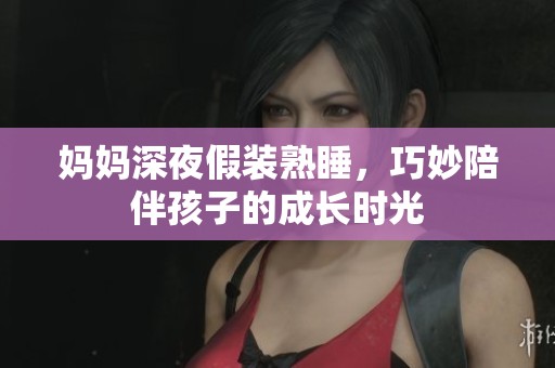 妈妈深夜假装熟睡，巧妙陪伴孩子的成长时光