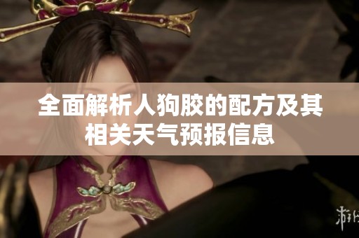 全面解析人狗胶的配方及其相关天气预报信息