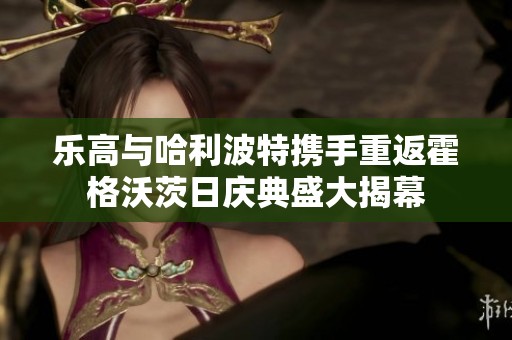 乐高与哈利波特携手重返霍格沃茨日庆典盛大揭幕