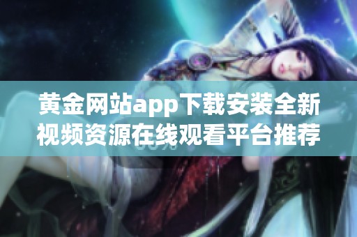 黄金网站app下载安装全新视频资源在线观看平台推荐