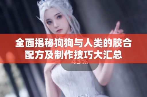 全面揭秘狗狗与人类的胶合配方及制作技巧大汇总