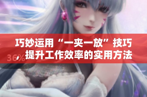 巧妙运用“一夹一放”技巧，提升工作效率的实用方法分享