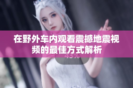 在野外车内观看震撼地震视频的最佳方式解析