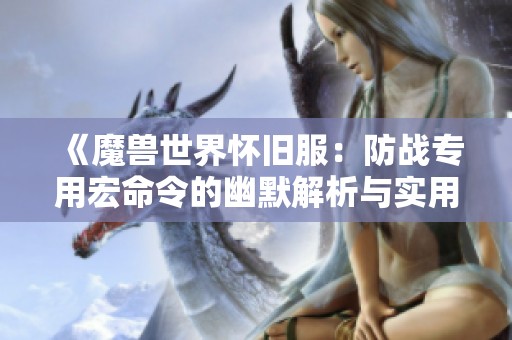 《魔兽世界怀旧服：防战专用宏命令的幽默解析与实用技巧》