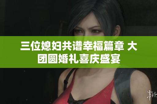 三位媳妇共谱幸福篇章 大团圆婚礼喜庆盛宴