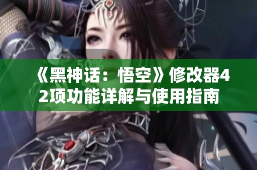 《黑神话：悟空》修改器42项功能详解与使用指南