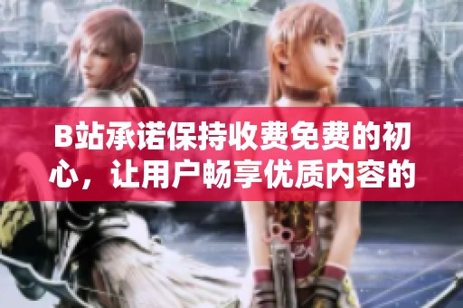 B站承诺保持收费免费的初心，让用户畅享优质内容的未来