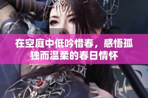 在空庭中低吟惜春，感悟孤独而温柔的春日情怀