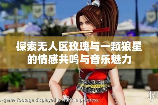 探索无人区玫瑰与一颗狼星的情感共鸣与音乐魅力