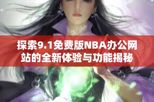 探索9.1免费版NBA办公网站的全新体验与功能揭秘