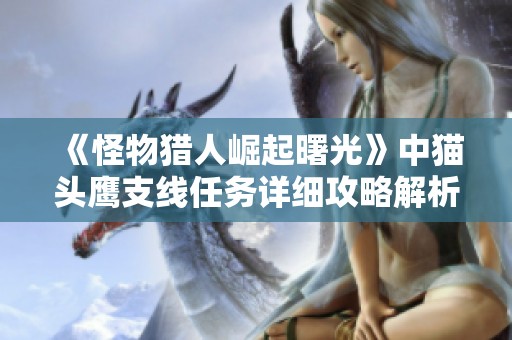 《怪物猎人崛起曙光》中猫头鹰支线任务详细攻略解析