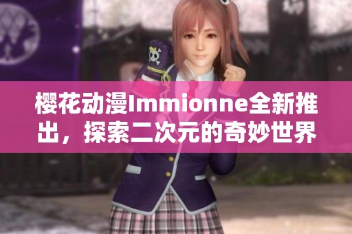 樱花动漫Immionne全新推出，探索二次元的奇妙世界