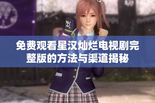 免费观看星汉灿烂电视剧完整版的方法与渠道揭秘