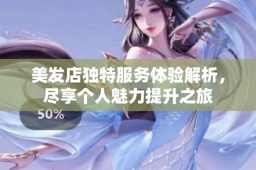 美发店独特服务体验解析，尽享个人魅力提升之旅