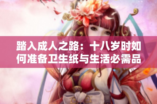 踏入成人之路：十八岁时如何准备卫生纸与生活必需品