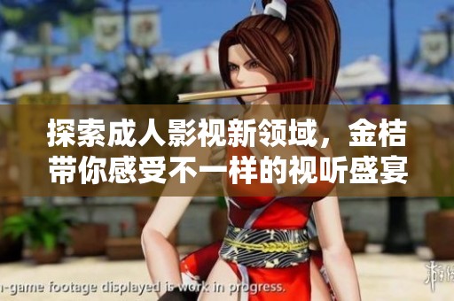 探索成人影视新领域，金桔带你感受不一样的视听盛宴