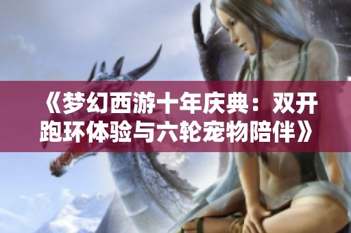 《梦幻西游十年庆典：双开跑环体验与六轮宠物陪伴》