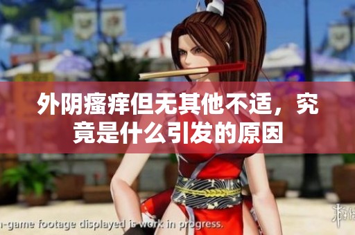 外阴瘙痒但无其他不适，究竟是什么引发的原因