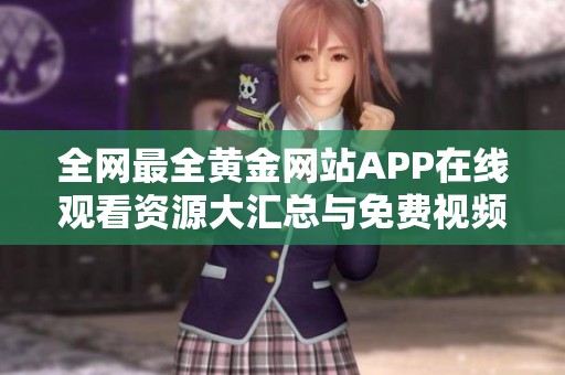 全网最全黄金网站APP在线观看资源大汇总与免费视频分享