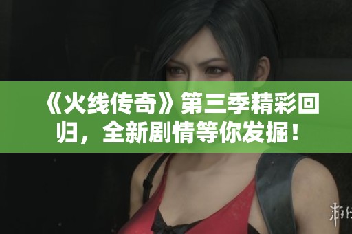 《火线传奇》第三季精彩回归，全新剧情等你发掘！