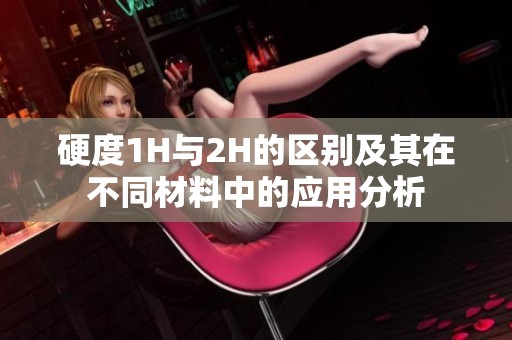 硬度1H与2H的区别及其在不同材料中的应用分析