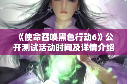 《使命召唤黑色行动6》公开测试活动时间及详情介绍