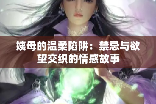 姨母的温柔陷阱：禁忌与欲望交织的情感故事
