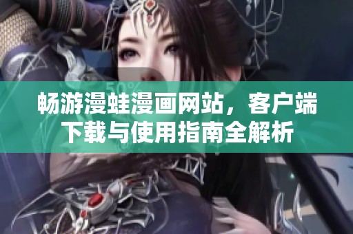 畅游漫蛙漫画网站，客户端下载与使用指南全解析