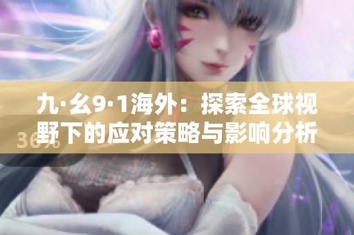 九·幺9·1海外：探索全球视野下的应对策略与影响分析