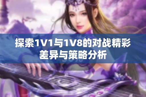 探索1V1与1V8的对战精彩差异与策略分析